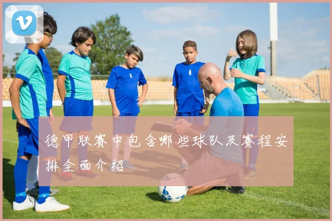 德甲联赛中包含哪些球队及赛程安排全面介绍