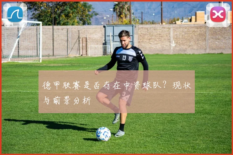 德甲联赛是否存在中资球队？现状与前景分析