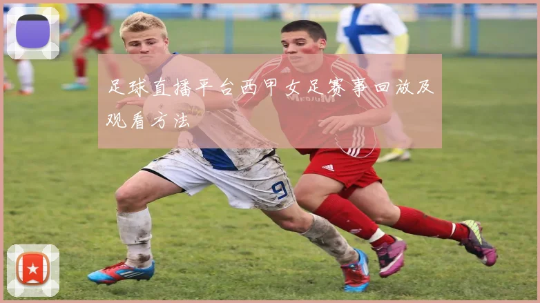 足球直播平台西甲女足赛事回放及观看方法