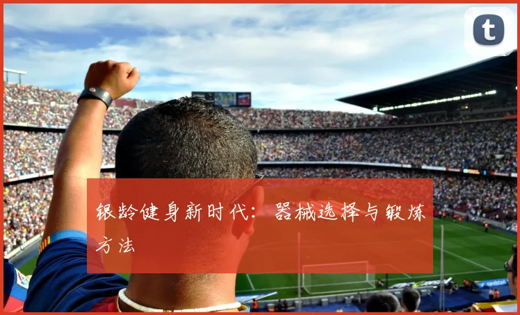 银龄健身新时代：器械选择与锻炼方法