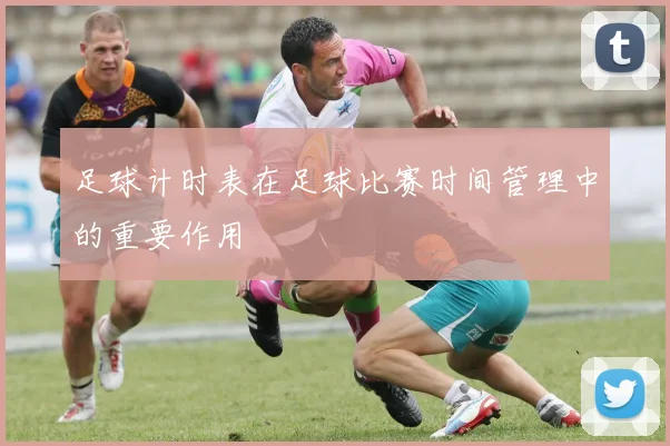 足球计时表在足球比赛时间管理中的重要作用
