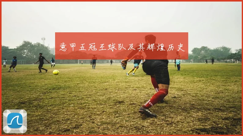 意甲五冠王球队及其辉煌历史