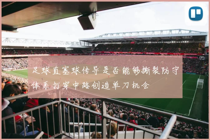 足球直塞球传导是否能够撕裂防守体系打穿中路创造单刀机会