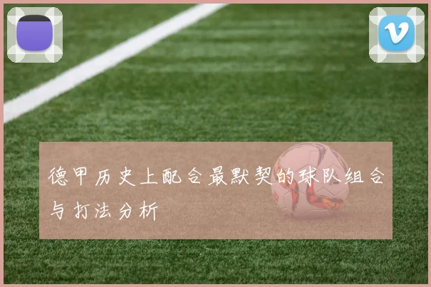 德甲历史上配合最默契的球队组合与打法分析