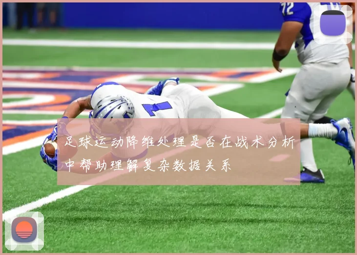 足球运动降维处理是否在战术分析中帮助理解复杂数据关系